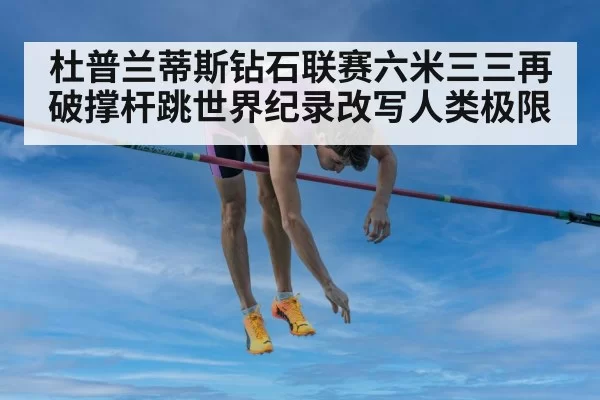 杜普兰蒂斯钻石联赛六米三三再破撑杆跳世界纪录改写人类极限