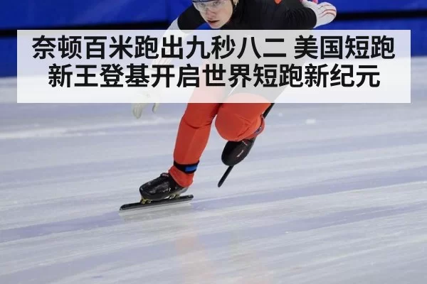 奈顿百米跑出九秒八二 美国短跑新王登基开启世界短跑新纪元