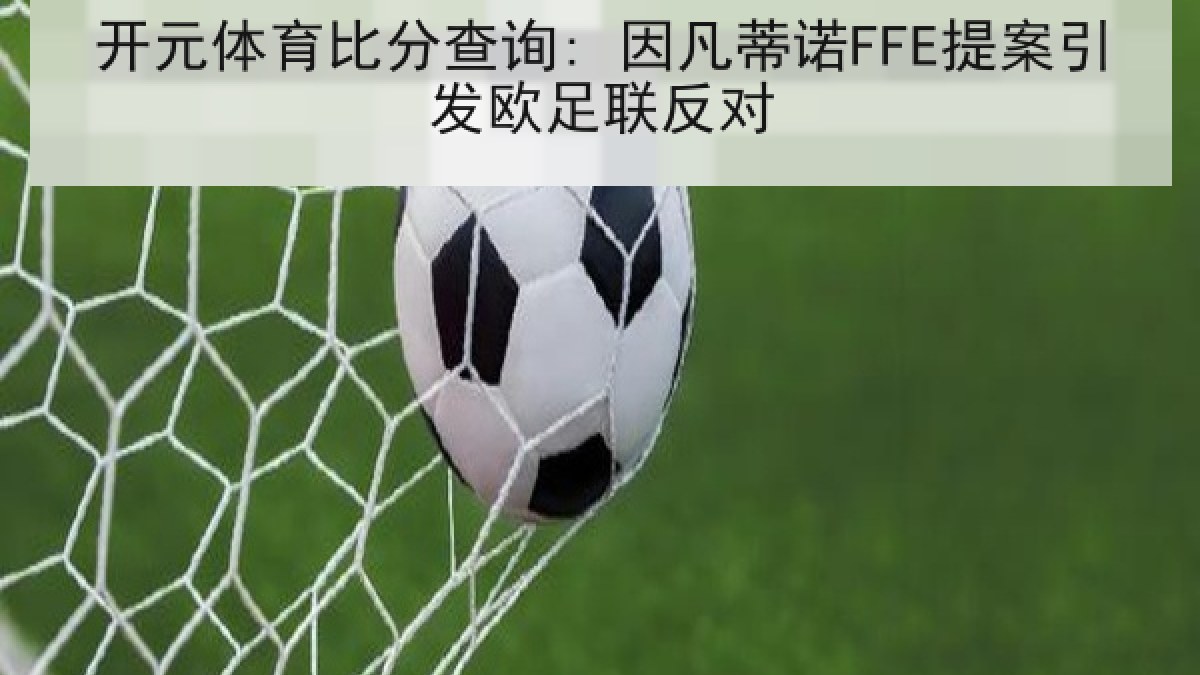 开元体育比分查询: 因凡蒂诺FFE提案引发欧足联反对 开元体育比分查询: 因凡蒂诺FFE提案引发欧足联反对