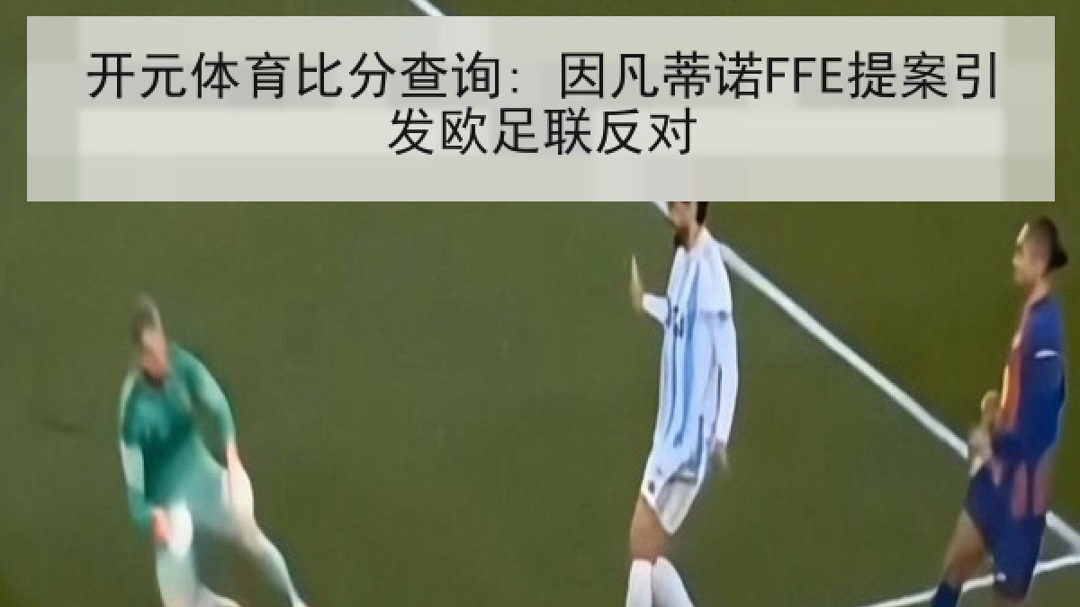 开元体育比分查询: 因凡蒂诺FFE提案引发欧足联反对