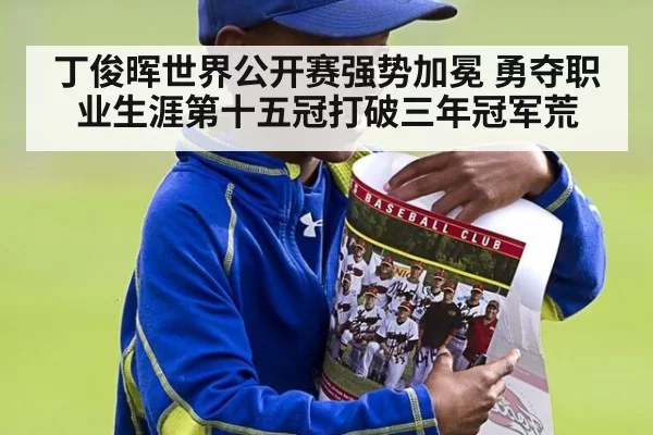 丁俊晖世界公开赛强势加冕 勇夺职业生涯第十五冠打破三年冠军荒