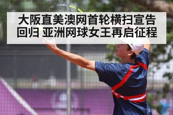 大阪直美澳网首轮横扫宣告回归 亚洲网球女王再启征程