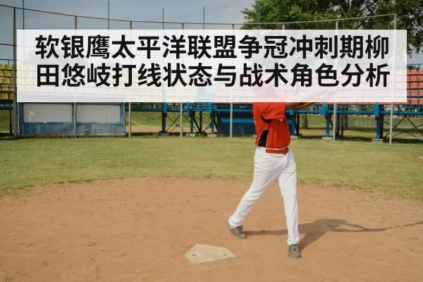 软银鹰太平洋联盟争冠冲刺期柳田悠岐打线状态与战术角色分析