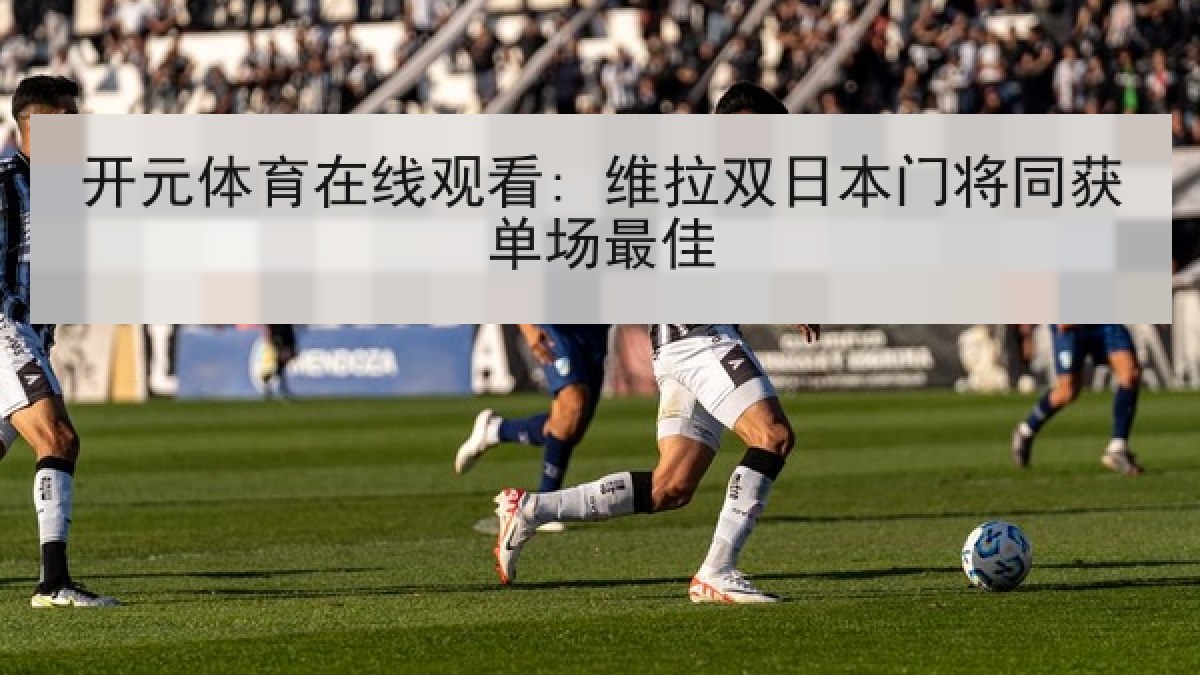 开元体育在线观看: 维拉双日本门将同获单场最佳 开元体育在线观看: 维拉双日本门将同获单场最佳